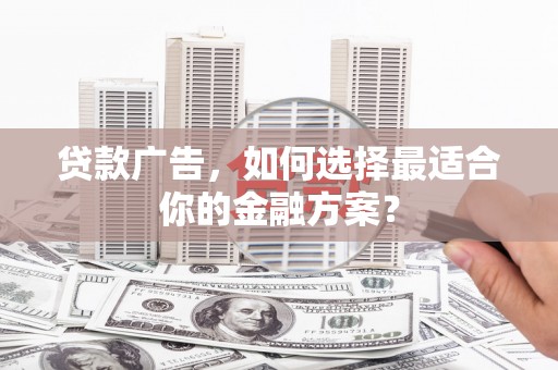 江宁贷款广告，如何选择最适合你的金融方案？