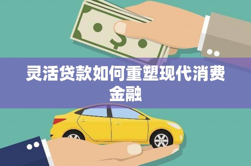 江宁灵活贷款如何重塑现代消费金融