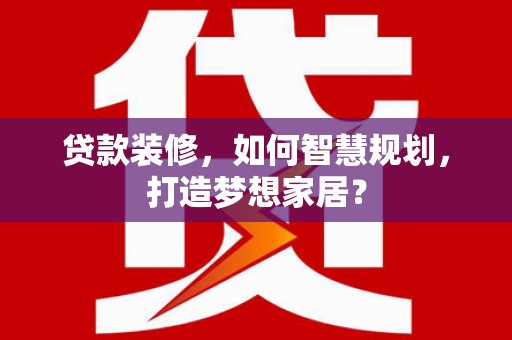 江宁贷款装修，如何智慧规划，打造梦想家居？