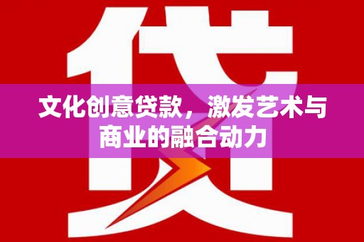 江宁文化创意贷款，激发艺术与商业的融合动力