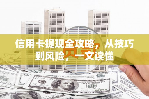 江宁信用卡提现全攻略，从技巧到风险，一文读懂