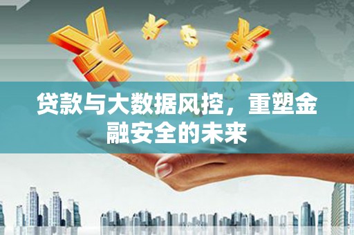 江宁贷款与大数据风控，重塑金融安全的未来