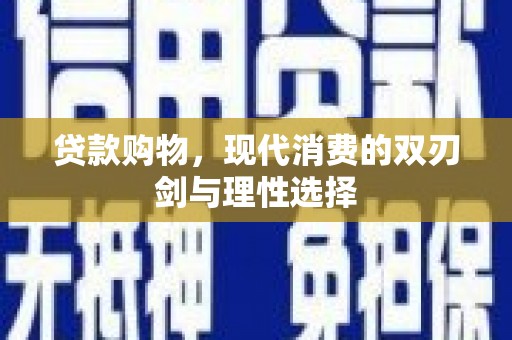 江宁贷款购物，现代消费的双刃剑与理性选择