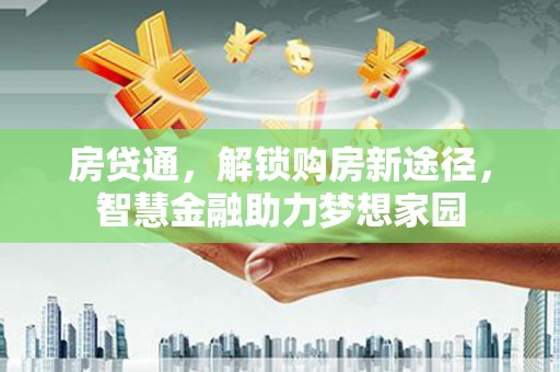 江宁房贷通，解锁购房新途径，智慧金融助力梦想家园