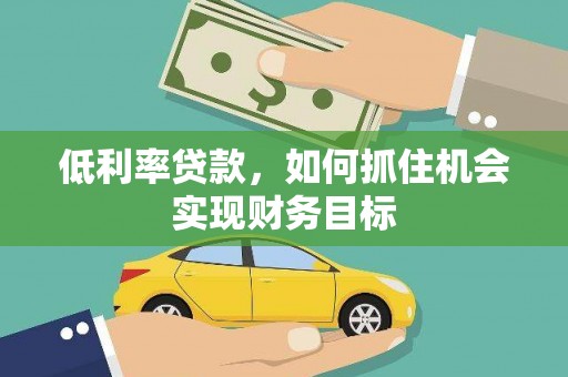 江宁低利率贷款，如何抓住机会实现财务目标