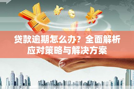 江宁贷款逾期怎么办？全面解析应对策略与解决方案