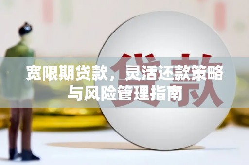江宁宽限期贷款，灵活还款策略与风险管理指南