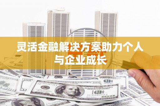 江宁灵活金融解决方案助力个人与企业成长