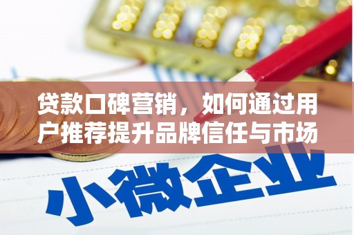 江宁贷款口碑营销，如何通过用户推荐提升品牌信任与市场份额