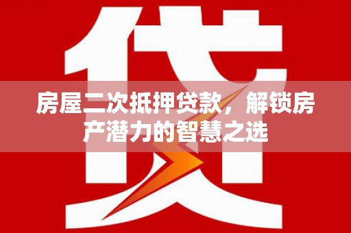江宁房屋二次抵押贷款，解锁房产潜力的智慧之选