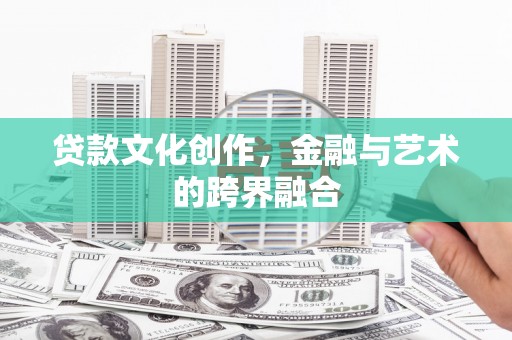 江宁贷款文化创作，金融与艺术的跨界融合