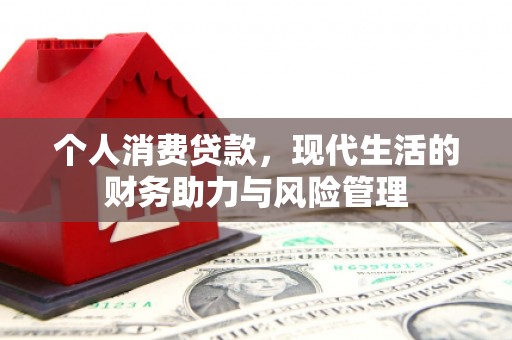 江宁个人消费贷款,现代生活的财务助力与风险管理 江宁个人消费贷款,现代生活的财务助力与风险管理