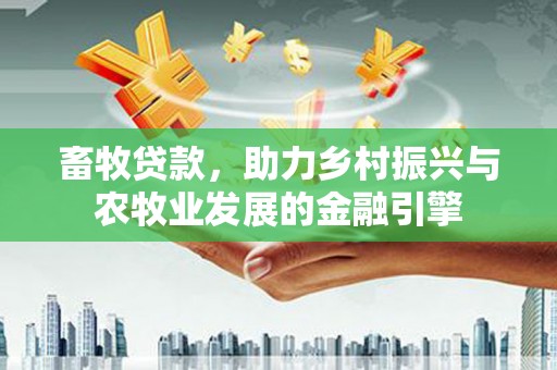 江宁畜牧贷款，助力乡村振兴与农牧业发展的金融引擎