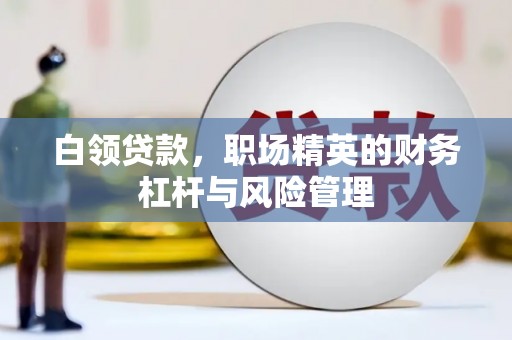 江宁白领贷款，职场精英的财务杠杆与风险管理
