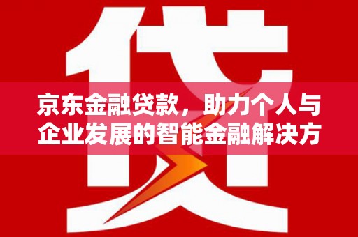 江宁京东金融贷款，助力个人与企业发展的智能金融解决方案