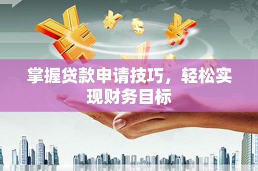 江宁掌握贷款申请技巧，轻松实现财务目标