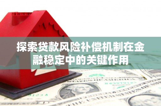 江宁探索贷款风险补偿机制在金融稳定中的关键作用