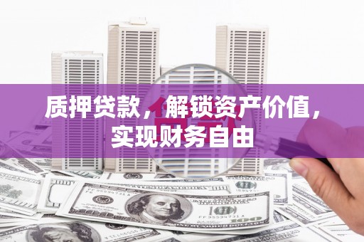 江宁质押贷款，解锁资产价值，实现财务自由