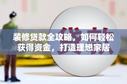 江宁装修贷款全攻略，如何轻松获得资金，打造理想家居