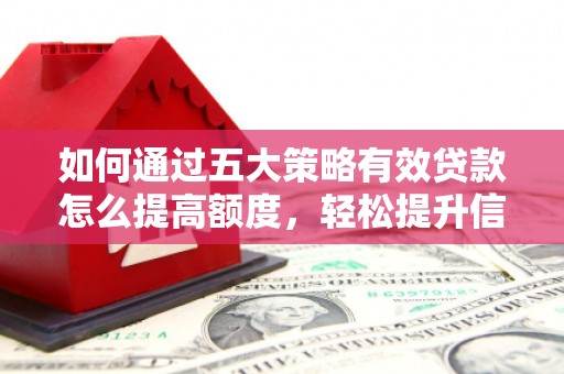 江宁如何通过五大策略有效贷款怎么提高额度，轻松提升信用价值