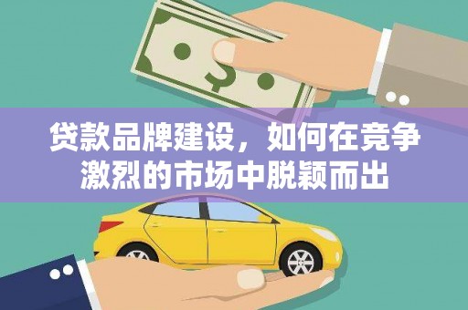 江宁贷款品牌建设，如何在竞争激烈的市场中脱颖而出