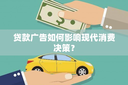 江宁贷款广告如何影响现代消费决策？