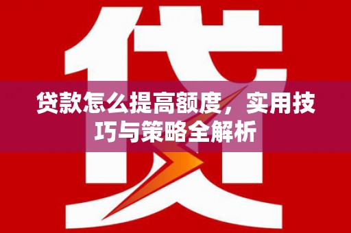 江宁贷款怎么提高额度，实用技巧与策略全解析