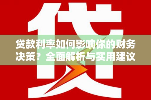 江宁贷款利率如何影响你的财务决策？全面解析与实用建议