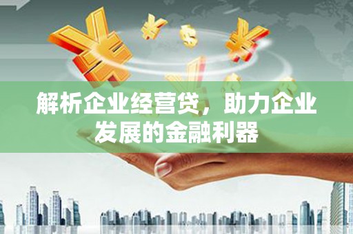 江宁解析企业经营贷，助力企业发展的金融利器