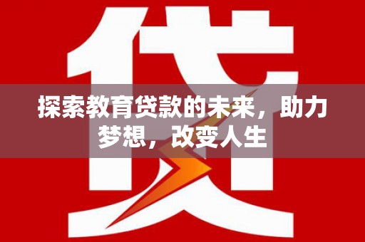 江宁探索教育贷款的未来，助力梦想，改变人生