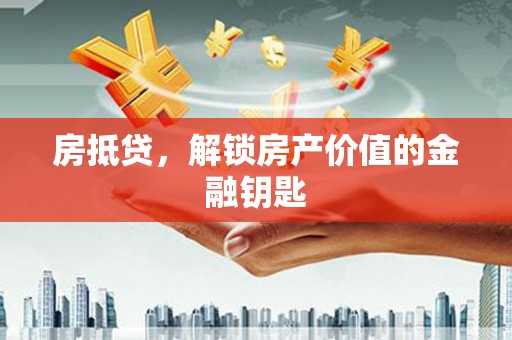 江宁房抵贷，解锁房产价值的金融钥匙