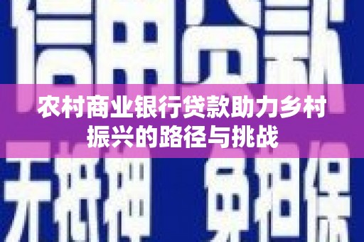 江宁农村商业银行贷款助力乡村振兴的路径与挑战