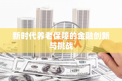 江宁新时代养老保障的金融创新与挑战