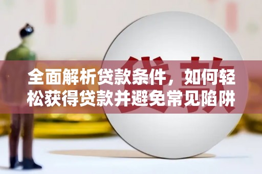 江宁全面解析贷款条件，如何轻松获得贷款并避免常见陷阱