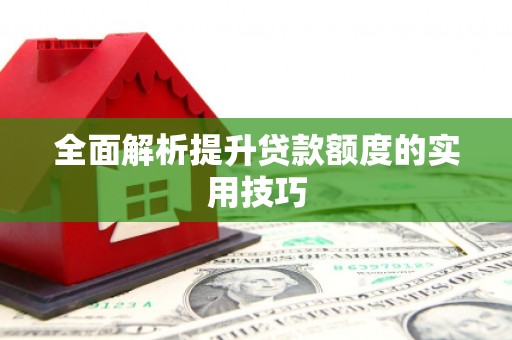 江宁全面解析提升贷款额度的实用技巧