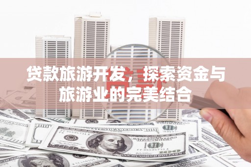 江宁贷款旅游开发，探索资金与旅游业的完美结合