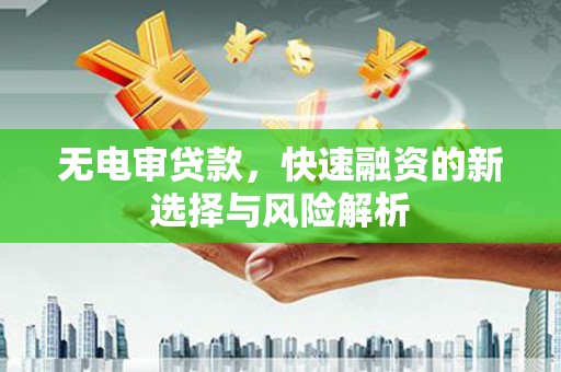 江宁无电审贷款，快速融资的新选择与风险解析