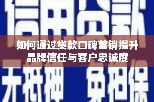 江宁如何通过贷款口碑营销提升品牌信任与客户忠诚度
