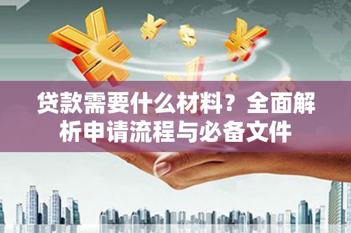 江宁贷款需要什么材料？全面解析申请流程与必备文件