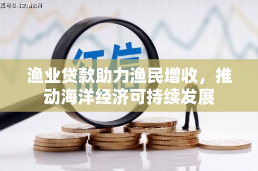 江宁渔业贷款助力渔民增收，推动海洋经济可持续发展