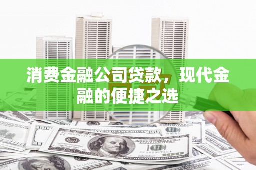 江宁消费金融公司贷款，现代金融的便捷之选