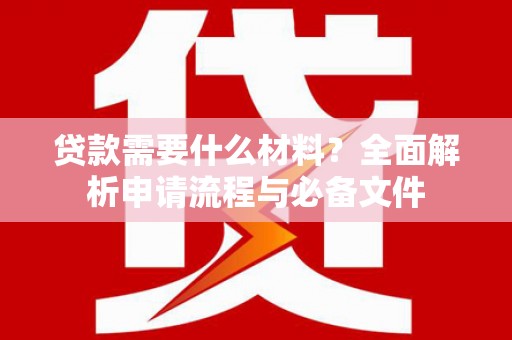 江宁贷款需要什么材料？全面解析申请流程与必备文件
