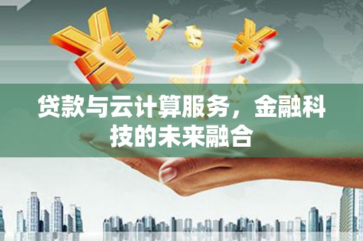 江宁贷款与云计算服务，金融科技的未来融合