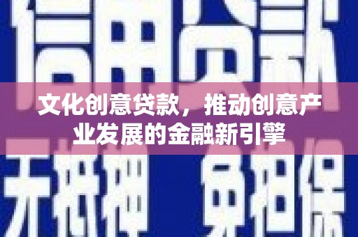 江宁文化创意贷款，推动创意产业发展的金融新引擎
