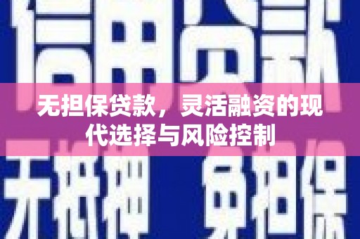 江宁无担保贷款，灵活融资的现代选择与风险控制