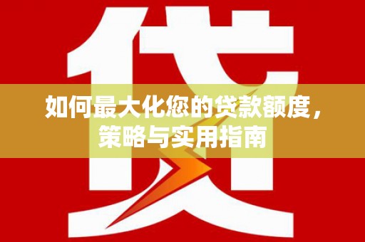 江宁如何最大化您的贷款额度，策略与实用指南