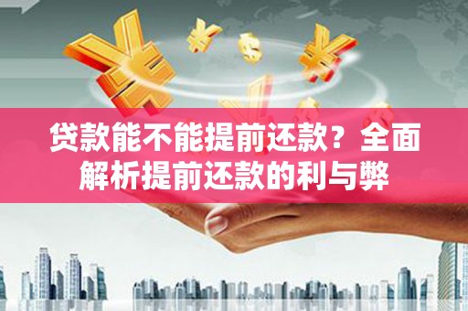 江宁贷款能不能提前还款？全面解析提前还款的利与弊