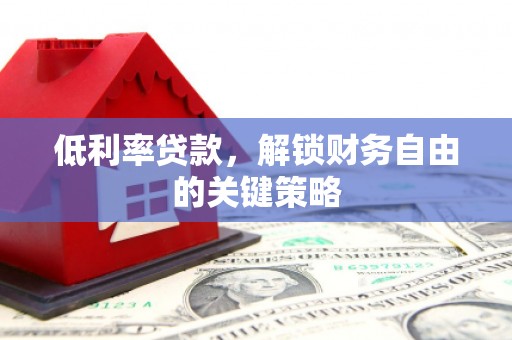 江宁低利率贷款，解锁财务自由的关键策略