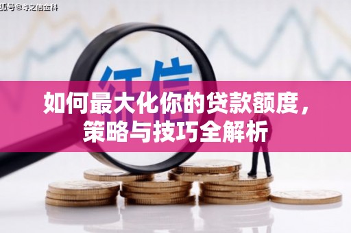 江宁如何最大化你的贷款额度，策略与技巧全解析