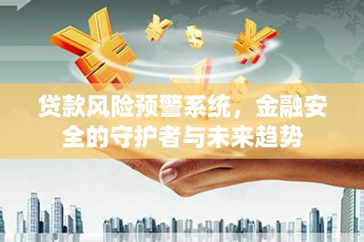 江宁贷款风险预警系统，金融安全的守护者与未来趋势